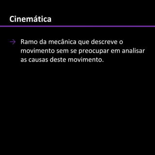 Cinemática

→ Ramo da mecânica que descreve o
  movimento sem se preocupar em analisar
  as causas deste movimento.
 