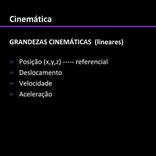 Cinemática

GRANDEZAS CINEMÁTICAS (lineares)

»   Posição (x,y,z) ----- referencial
»   Deslocamento
»   Velocidade
»   Aceleração
 
