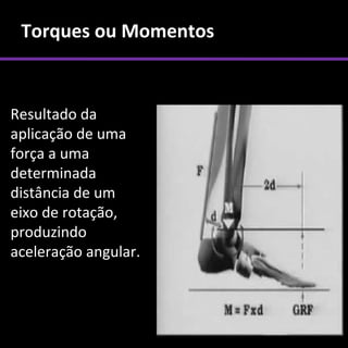 Torques ou Momentos



Resultado da
aplicação de uma
força a uma
determinada
distância de um
eixo de rotação,
produzindo
aceleração angular.
 