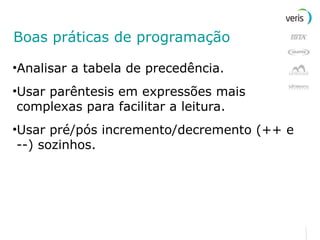 Boas práticas de programação Analisar a tabela de precedência. Usar parêntesis em expressões mais complexas para facilitar a leitura. Usar pré/pós incremento/decremento (++ e --) sozinhos. 