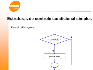 Estruturas de controle condicional simples
 Exemplo: (Fluxograma)



                                      F
                         <condição>



                            V

                         comandos
 