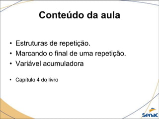 Conteúdo da aula

• Estruturas de repetição.
• Marcando o final de uma repetição.
• Variável acumuladora

• Capítulo 4 do livro
 