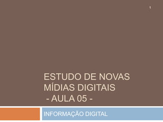 1




ESTUDO DE NOVAS
MÍDIAS DIGITAIS
- AULA 05 -
INFORMAÇÃO DIGITAL
 