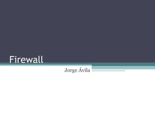 Firewall
           Jorge Ávila
 