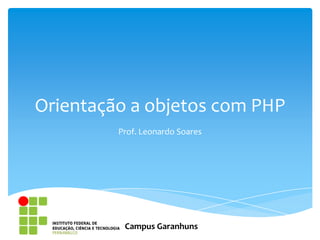 Orientação a objetos com PHP
         Prof. Leonardo Soares




          Campus Garanhuns
 