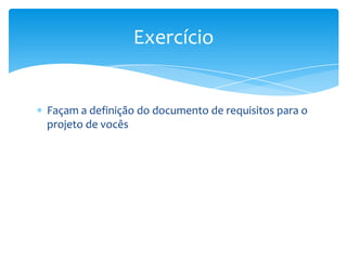 Exercício


Façam a definição do documento de requisitos para o
projeto de vocês
 