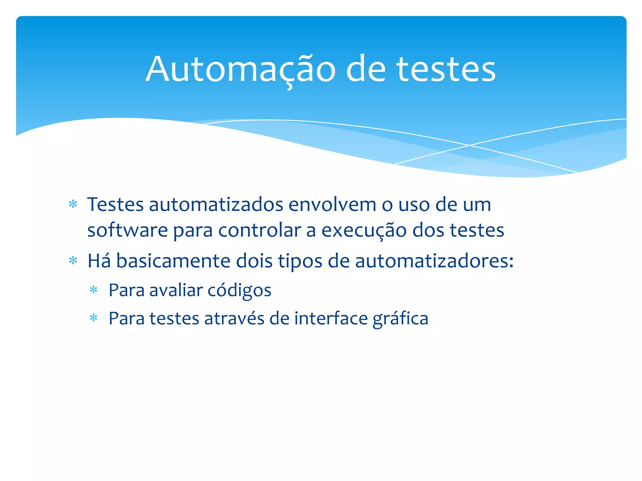 Automação de testes


Testes automatizados envolvem o uso de um
software para controlar a execução dos testes
Há basicamente dois tipos de automatizadores:
  Para avaliar códigos
  Para testes através de interface gráfica
 