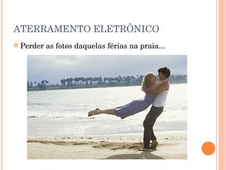 ATERRAMENTO ELETRÔNICO
   Perder as fotos daquelas férias na praia...
 
