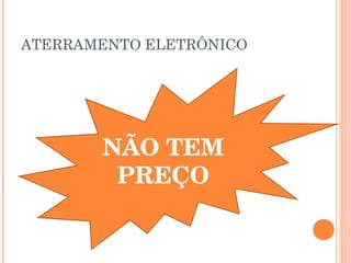ATERRAMENTO ELETRÔNICO




       NÃO TEM
        PREÇO
 