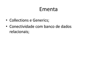 Ementa
• Collections e Generics;
• Conectividade com banco de dados
relacionais;
 