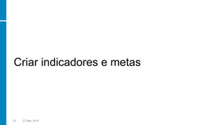 Criar indicadores e metas
22 27 May 2016
 