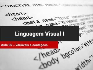 Linguagem Visual I
Aula 05 – Variáveis e condições
 