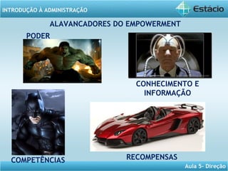 INTRODUÇÃO À ADMINISTRAÇÃO
Aula 5- Direção
ALAVANCADORES DO EMPOWERMENT
CONHECIMENTO E
INFORMAÇÃO
RECOMPENSAS
PODER
COMPETÊNCIAS
 