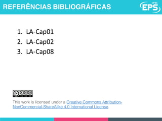 REFERÊNCIAS BIBLIOGRÁFICAS
1. LA-Cap01
2. LA-Cap02
3. LA-Cap08
This work is licensed under a Creative Commons Attribution-
NonCommercial-ShareAlike 4.0 International License.
 