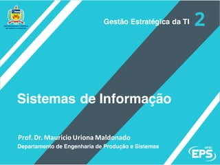 Prof.	Dr.	Mauricio	Uriona	Maldonado
Sistemas de Informação
Departamento de Engenharia de Produção e Sistemas
Gestão Estratégica da TI
 