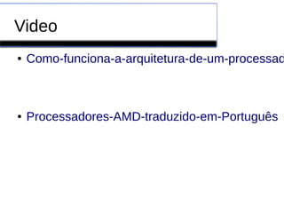Video
● Como-funciona-a-arquitetura-de-um-processad
● Processadores-AMD-traduzido-em-Português
 