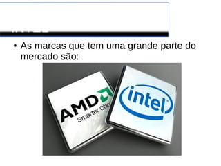 Processador AMD x
INTEL
● As marcas que tem uma grande parte do
mercado são:
 