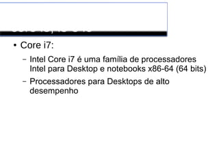 Processadores INTEL
core i3, i5 e i6
● Core i7:
– Intel Core i7 é uma família de processadores
Intel para Desktop e notebooks x86-64 (64 bits)
– Processadores para Desktops de alto
desempenho
 