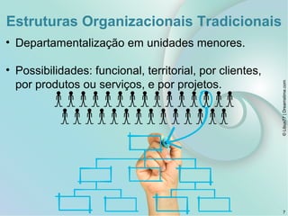 Estruturas Organizacionais Tradicionais
• Departamentalização em unidades menores.
• Possibilidades: funcional, territorial, por clientes,
por produtos ou serviços, e por projetos.
7
©Libux77|Dreamstime.com
 