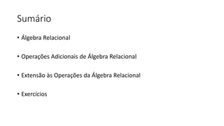 Sumário
• Álgebra Relacional
• Operações Adicionais de Álgebra Relacional
• Extensão às Operações da Álgebra Relacional
• Exercícios
 