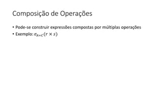 Composição de Operações
• Pode-se construir expressões compostas por múltiplas operações
• Exemplo: 𝜎𝐴=𝐶(𝑟 × 𝑠)
 