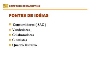 Consumidores ( SAC )
Vendedores
Colaboradores
Cientistas
Quadro Diretivo
FONTES DE IDÉIAS
COMPOSTO DE MARKETING
 