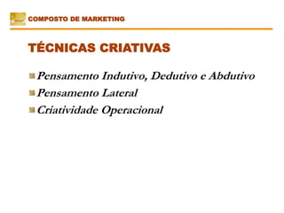Pensamento Indutivo, Dedutivo e Abdutivo
Pensamento Lateral
Criatividade Operacional
TÉCNICAS CRIATIVAS
COMPOSTO DE MARKETING
 