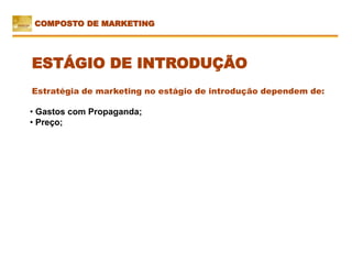 ESTÁGIO DE INTRODUÇÃO
COMPOSTO DE MARKETING
Estratégia de marketing no estágio de introdução dependem de:
• Gastos com Propaganda;
• Preço;
 
