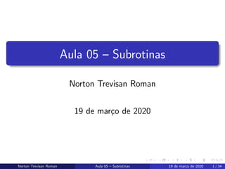 Aula 05 – Subrotinas
Norton Trevisan Roman
19 de mar¸co de 2020
Norton Trevisan Roman Aula 05 – Subrotinas 19 de mar¸co de 2020 1 / 34
 