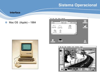Sistema Operacional
Mac OS (Apple) – 1984
Interface
 