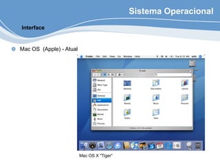 Sistema Operacional
Mac OS (Apple) - Atual
Interface
Mac OS X "Tiger”
 