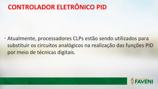 CONTROLADOR ELETRÔNICO PID
• Atualmente, processadores CLPs estão sendo utilizados para
substituir os circuitos analógicos na realização das funções PID
por meio de técnicas digitais.
 