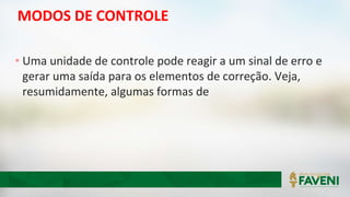MODOS DE CONTROLE
• Uma unidade de controle pode reagir a um sinal de erro e
gerar uma saída para os elementos de correção. Veja,
resumidamente, algumas formas de
 
