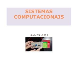 SISTEMAS
COMPUTACIONAIS
Aula 05 –2023
 