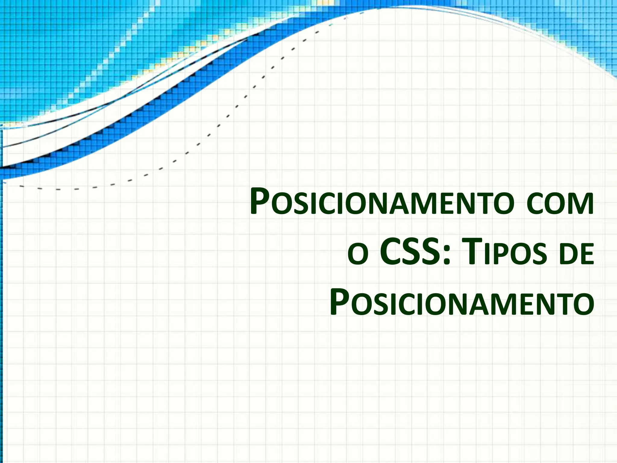 POSICIONAMENTO COM
O CSS: TIPOS DE
POSICIONAMENTO
 