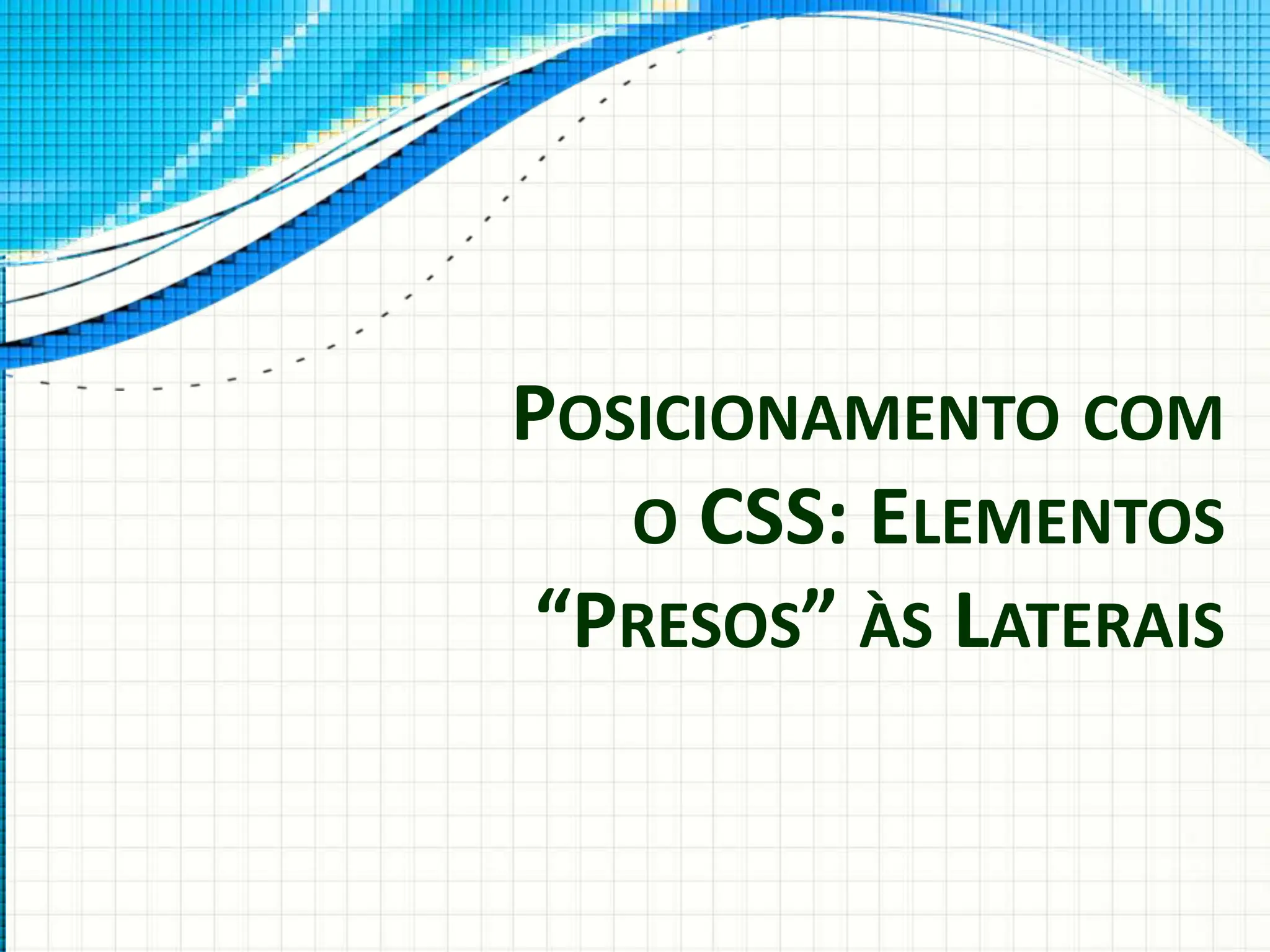 POSICIONAMENTO COM
O CSS: ELEMENTOS
“PRESOS” ÀS LATERAIS
 