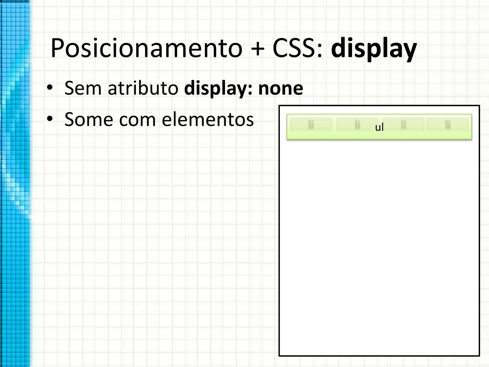 Posicionamento + CSS: display
• Sem atributo display: none
• Some com elementos ul
li li li li
 