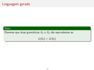 Linguagem gerada
Nota:
Dizemos que duas gramáticas G1 e G2 são equivalentes se:
L(G1) = L(G2)
20
 