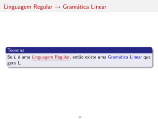 Linguagem Regular → Gramática Linear
Teorema
Se L é uma Linguagem Regular, então existe uma Gramática Linear que
gera L.
49
 