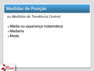 Medidas de Posição
ou Medidas de Tendência Central
⚫ Média ou esperança matemática
⚫ Mediana
⚫ Moda
 