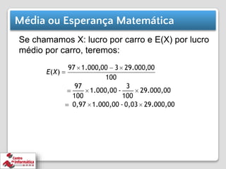 Se chamamos X: lucro por carro e E(X) por lucro
médio por carro, teremos:
Média ou Esperança Matemática
 