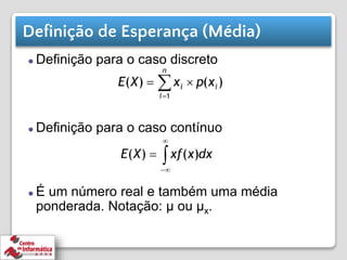 Definição de Esperança (Média)
⚫ Definição para o caso discreto
⚫ Definição para o caso contínuo
⚫ É um número real e também uma média
ponderada. Notação: μ ou μx.
 