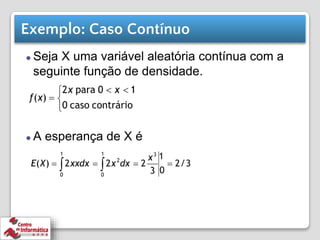 Exemplo: Caso Contínuo
⚫ Seja X uma variável aleatória contínua com a
seguinte função de densidade.
⚫ A esperança de X é
 