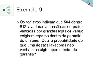 Exemplo 9
| Os registros indicam que 504 dentre
813 lavadoras automáticas de pratos
vendidas por grandes lojas de varejo
exigiram reparos dentro da garantia
de um ano. Qual a probabilidade de
que uma dessas lavadoras não
venham a exigir reparo dentro da
garantia?
 