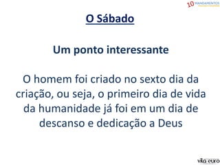 O Sábado
Um ponto interessante
O homem foi criado no sexto dia da
criação, ou seja, o primeiro dia de vida
da humanidade já foi em um dia de
descanso e dedicação a Deus
 