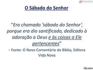 O Sábado do Senhor
“Era chamado ‘sábado do Senhor’,
porque era dia santificado, dedicado à
adoração a Deus e às coisas a Ele
pertencentes”
- Fonte: O Novo Comentário da Bíblia, Editora
Vida Nova
 