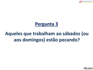 Pergunta 3
Aqueles que trabalham ao sábados (ou
aos domingos) estão pecando?
 