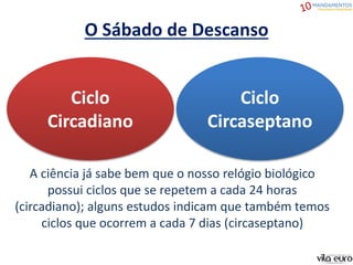 O Sábado de Descanso
Ciclo
Circaseptano
Ciclo
Circadiano
A ciência já sabe bem que o nosso relógio biológico
possui ciclos que se repetem a cada 24 horas
(circadiano); alguns estudos indicam que também temos
ciclos que ocorrem a cada 7 dias (circaseptano)
 