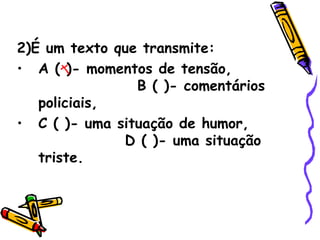 2)É um texto que transmite: A ( )- momentos de tensão,  B ( )- comentários policiais, C ( )- uma situação de humor,  D ( )- uma situação triste. 