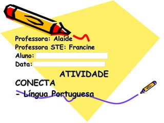Professora: Alaíde Professora STE: Francine Aluno: Data: ATIVIDADE CONECTA  - Língua Portuguesa 